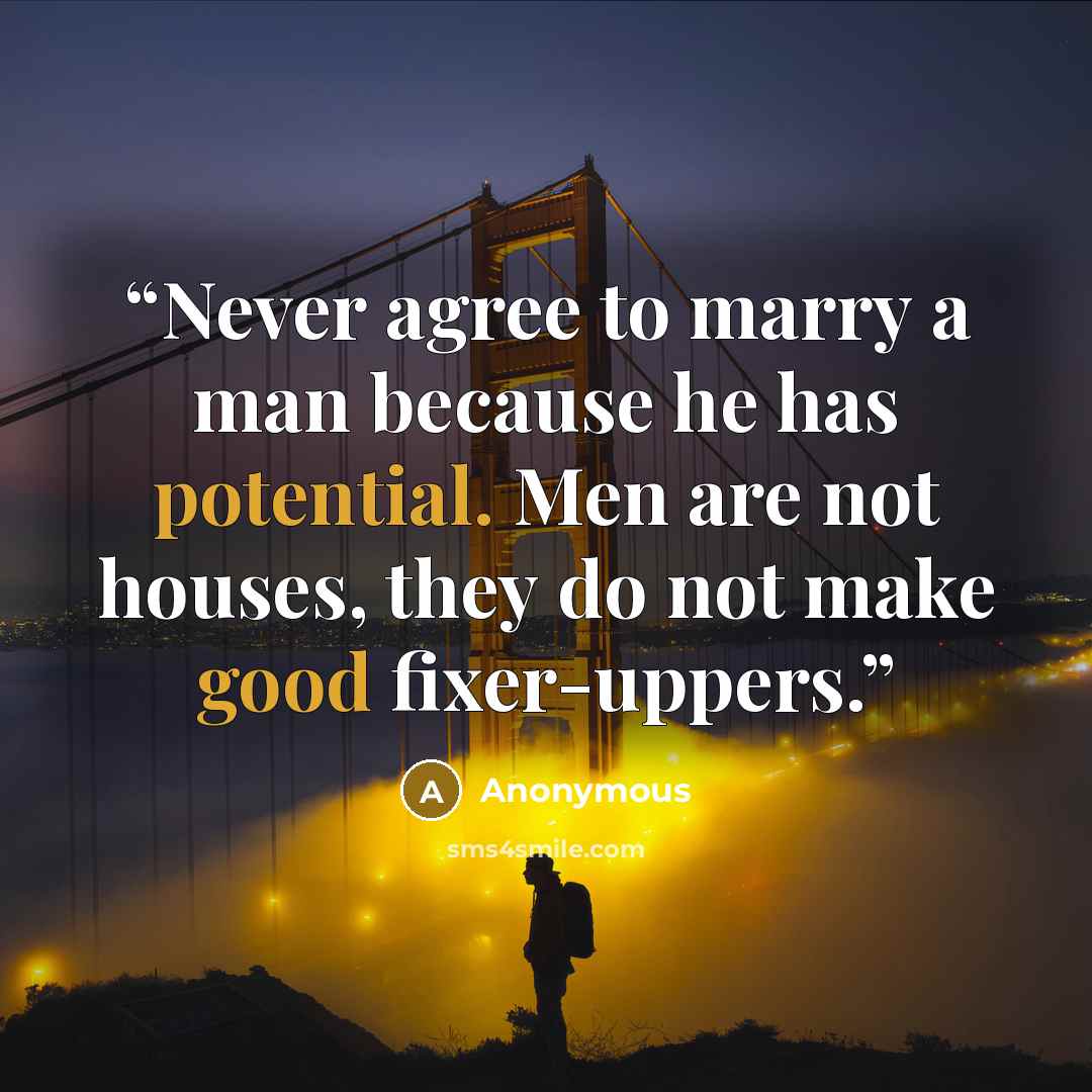 “Never agree to marry a man because he has potential. Men are not houses, they do not make good fixer-uppers.” quote by Anonymous
