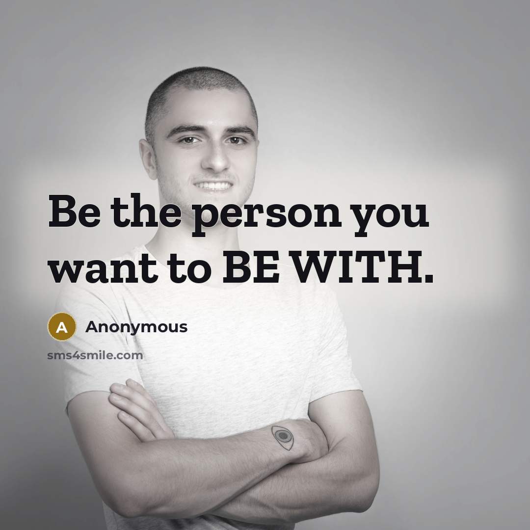 “Be the person you want to BE WITH.” quote by Anonymous