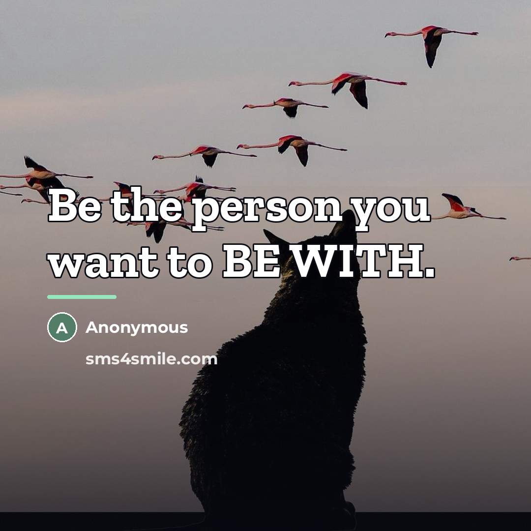 “Be the person you want to BE WITH.…” quote by Anonymous