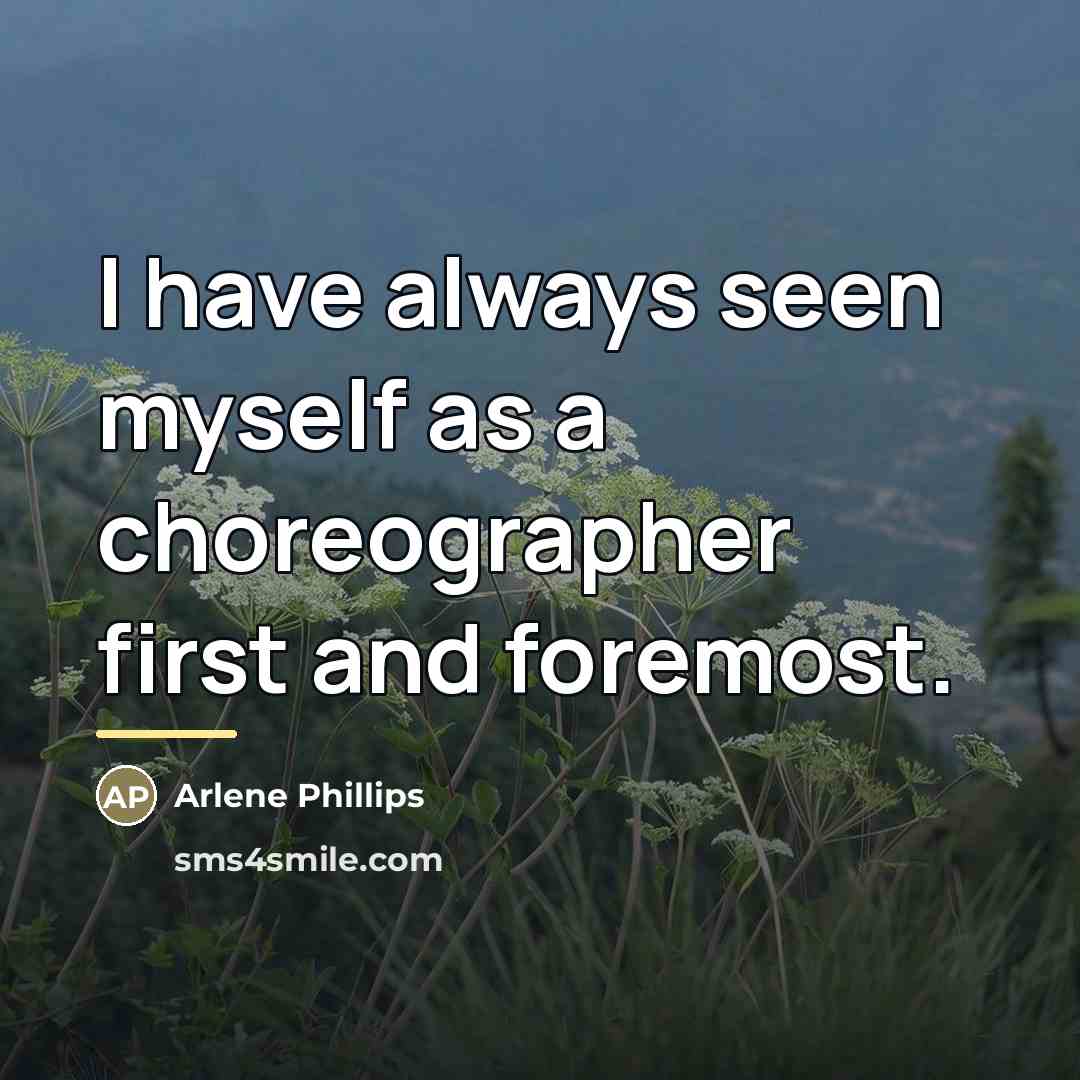 “I have always seen myself as a choreographer first and…” quote by Arlene Phillips