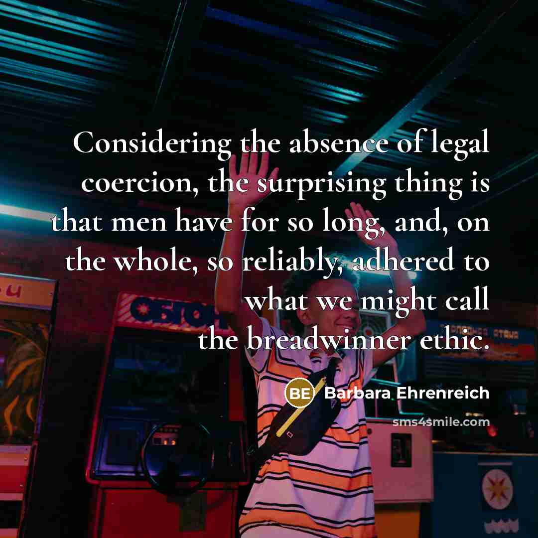 “Considering the absence of legal coercion, the surprising thing is…” quote by Barbara Ehrenreich