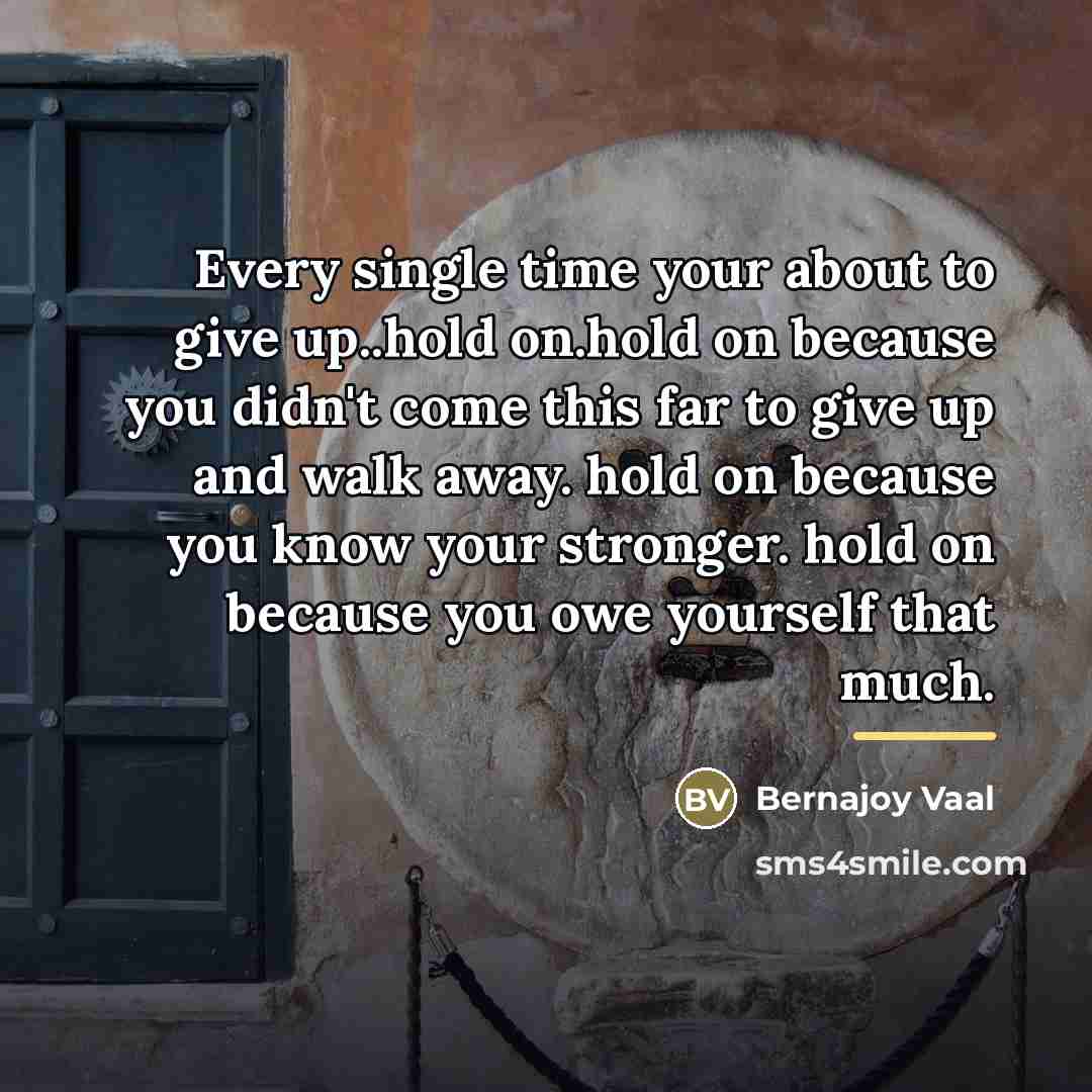 “Every single time your about to give up..hold on.hold on…” quote by Bernajoy Vaal