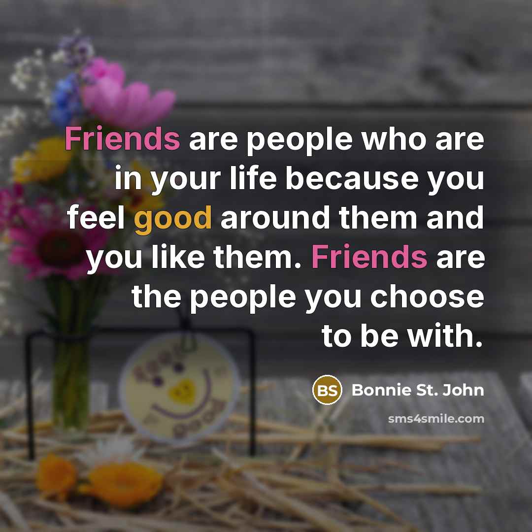 “Friends are people who are in your life because you…” quote by Bonnie St. John