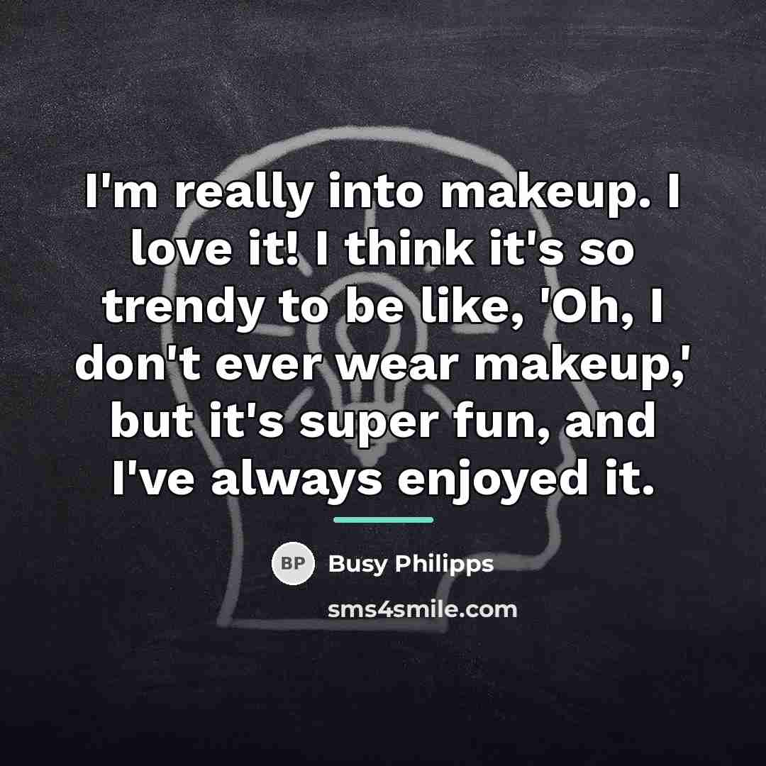 “I'm really into makeup. I love it! I think it's…” quote by Busy Philipps