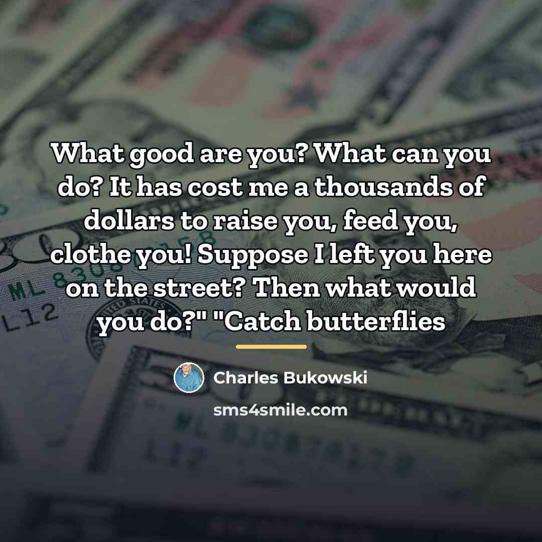 “What good are you? What can you do? It has…” quote by Charles Bukowski