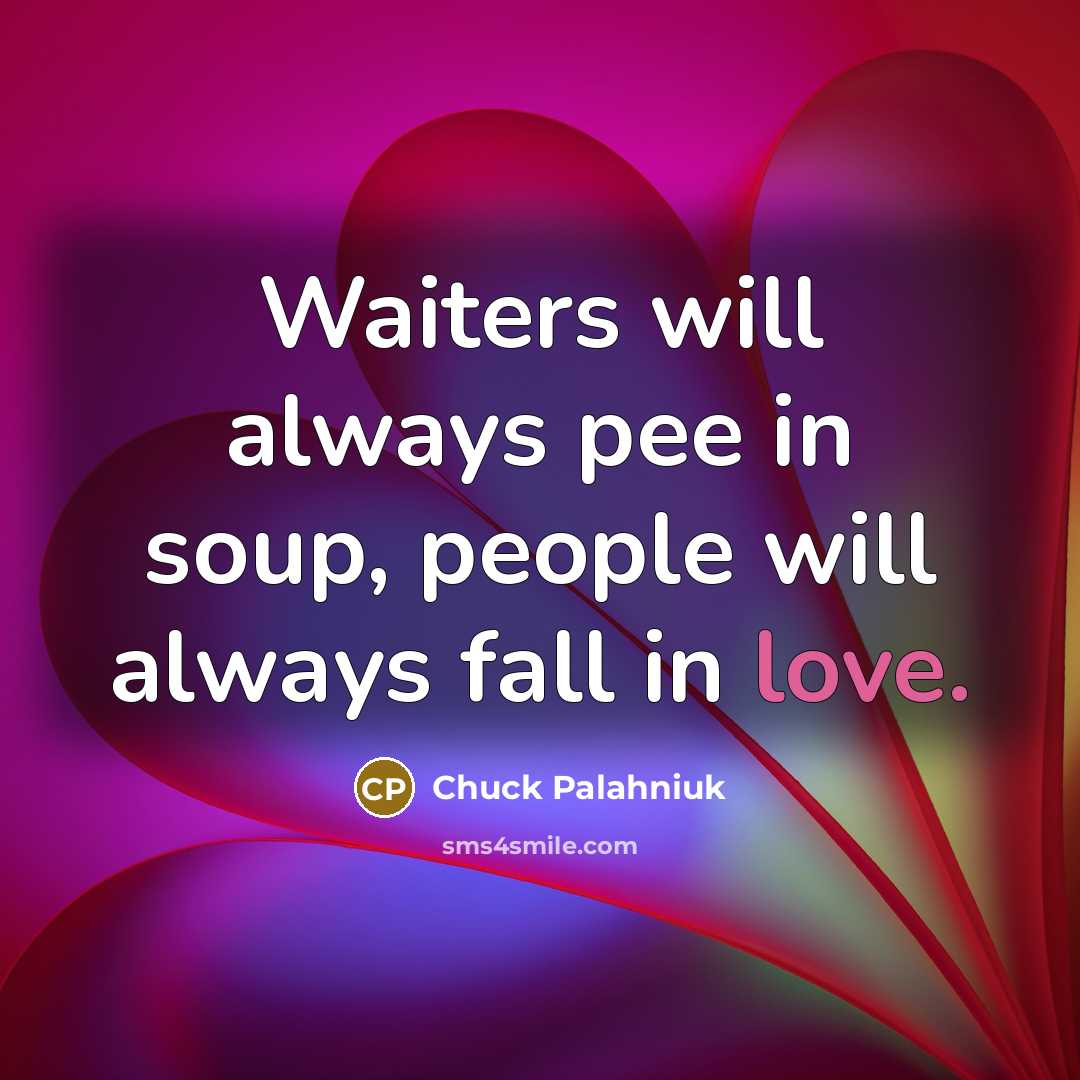 “Waiters will always pee in soup, people will always fall…” quote by Chuck Palahniuk