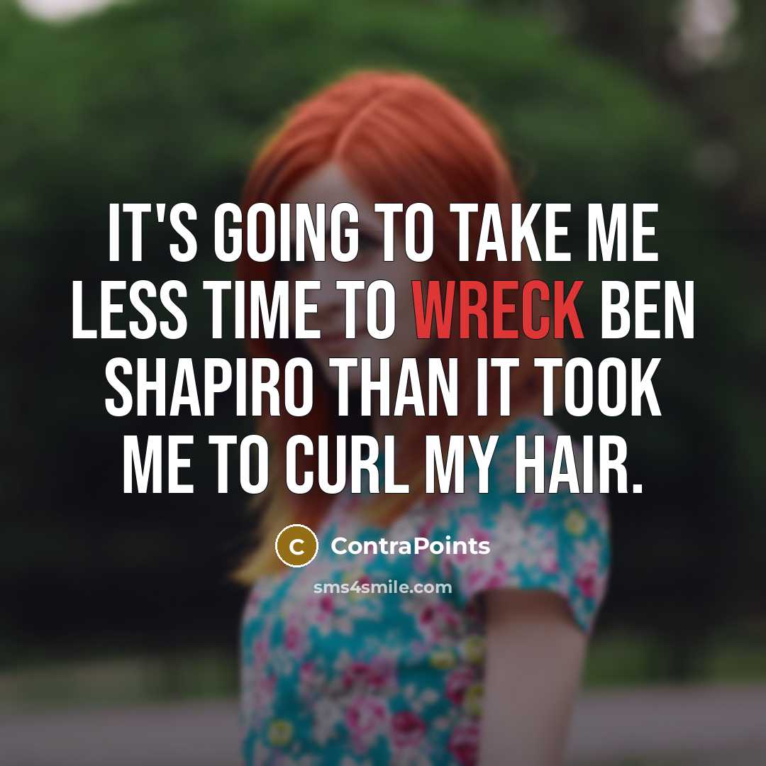 “It's going to take me less time to wreck Ben Shapiro than it took me to curl my hair.” quote by ContraPoints