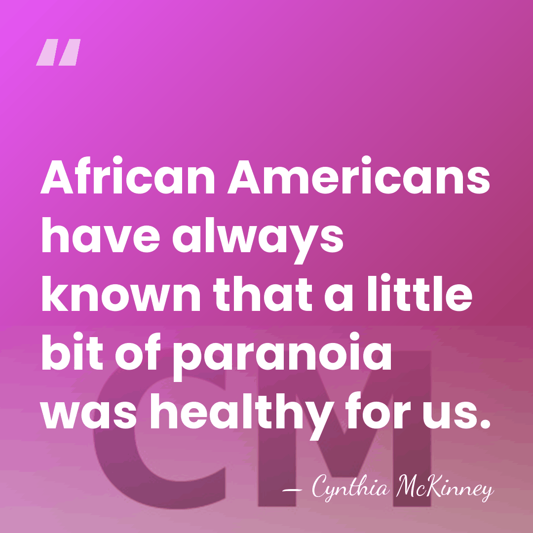 African Americans have always known that a little bit of paranoia was&hellip; - Cynthia McKinney