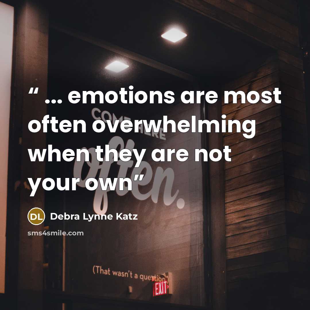 “... emotions are most often overwhelming when they are not your own” quote by Debra Lynne Katz