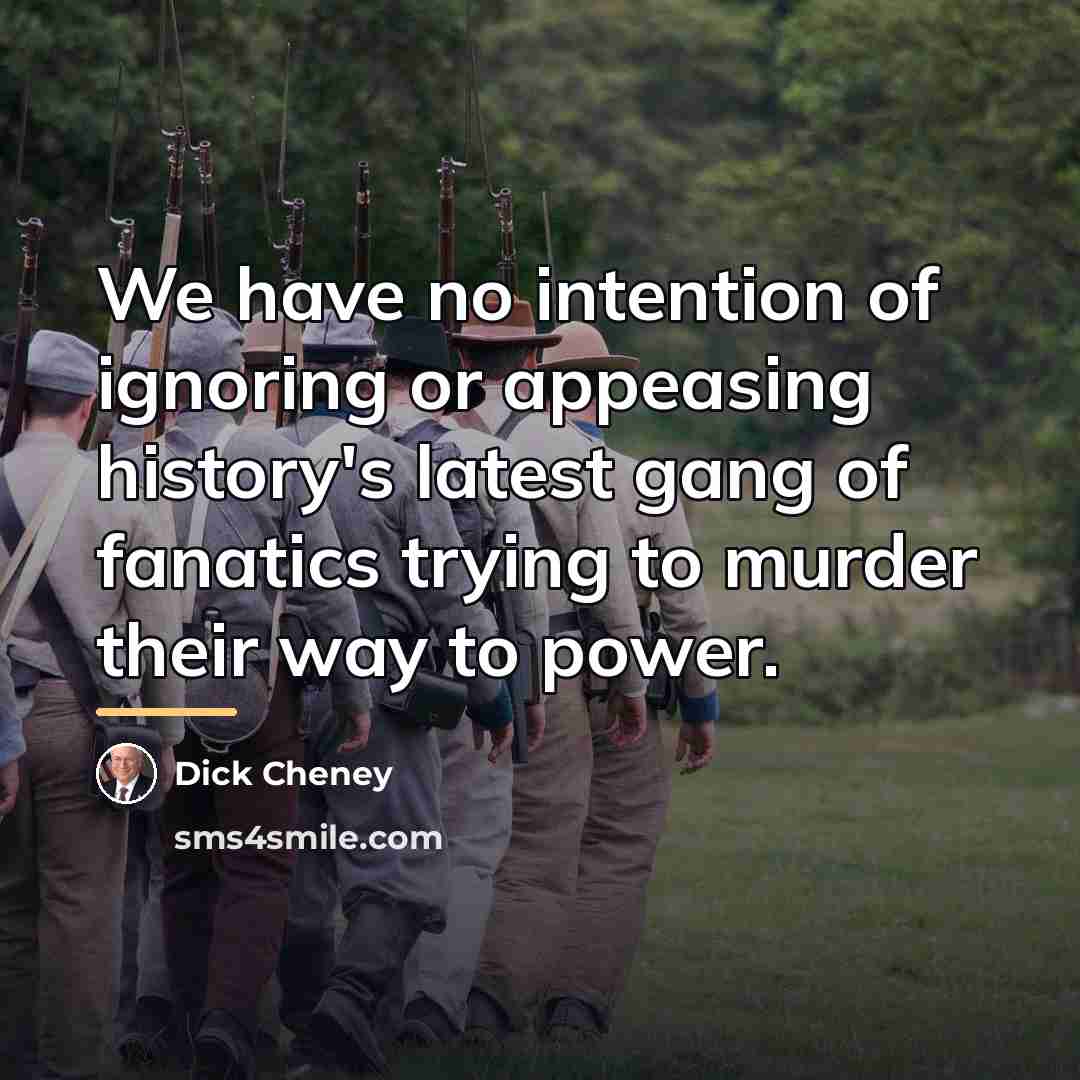 “We have no intention of ignoring or appeasing history's latest…” quote by Dick Cheney