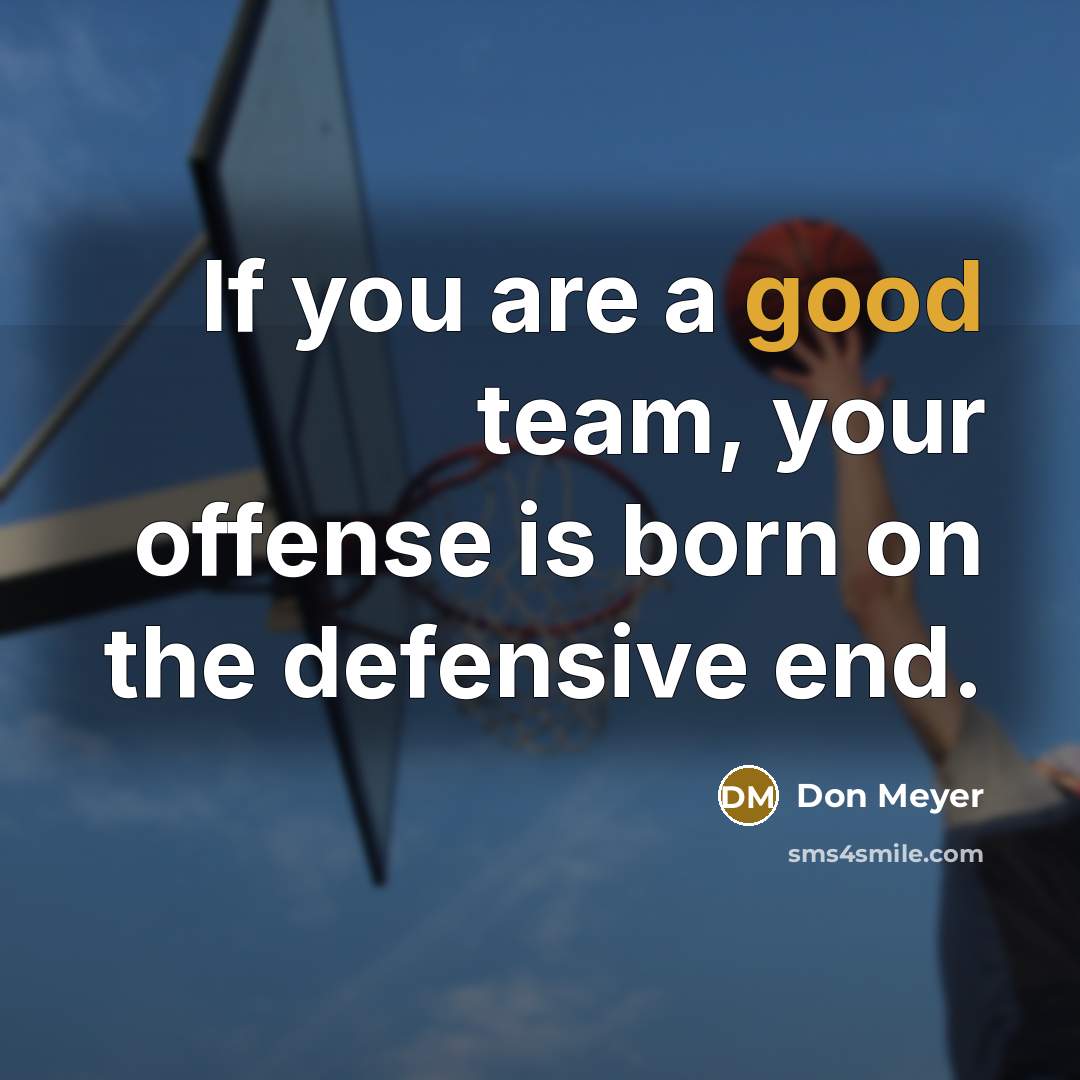 “If you are a good team, your offense is born…” quote by Don Meyer