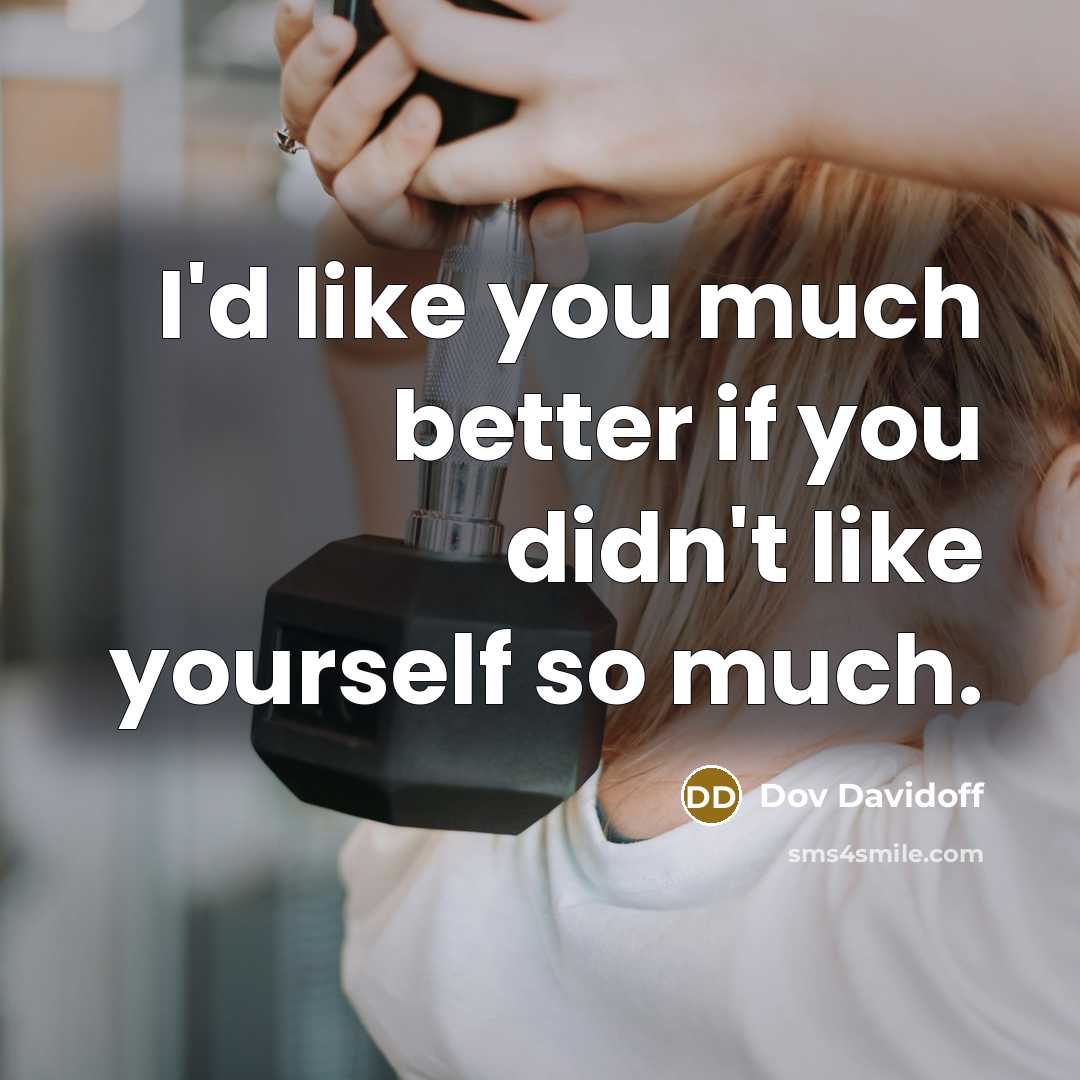 “I'd like you much better if you didn't like yourself…” quote by Dov Davidoff