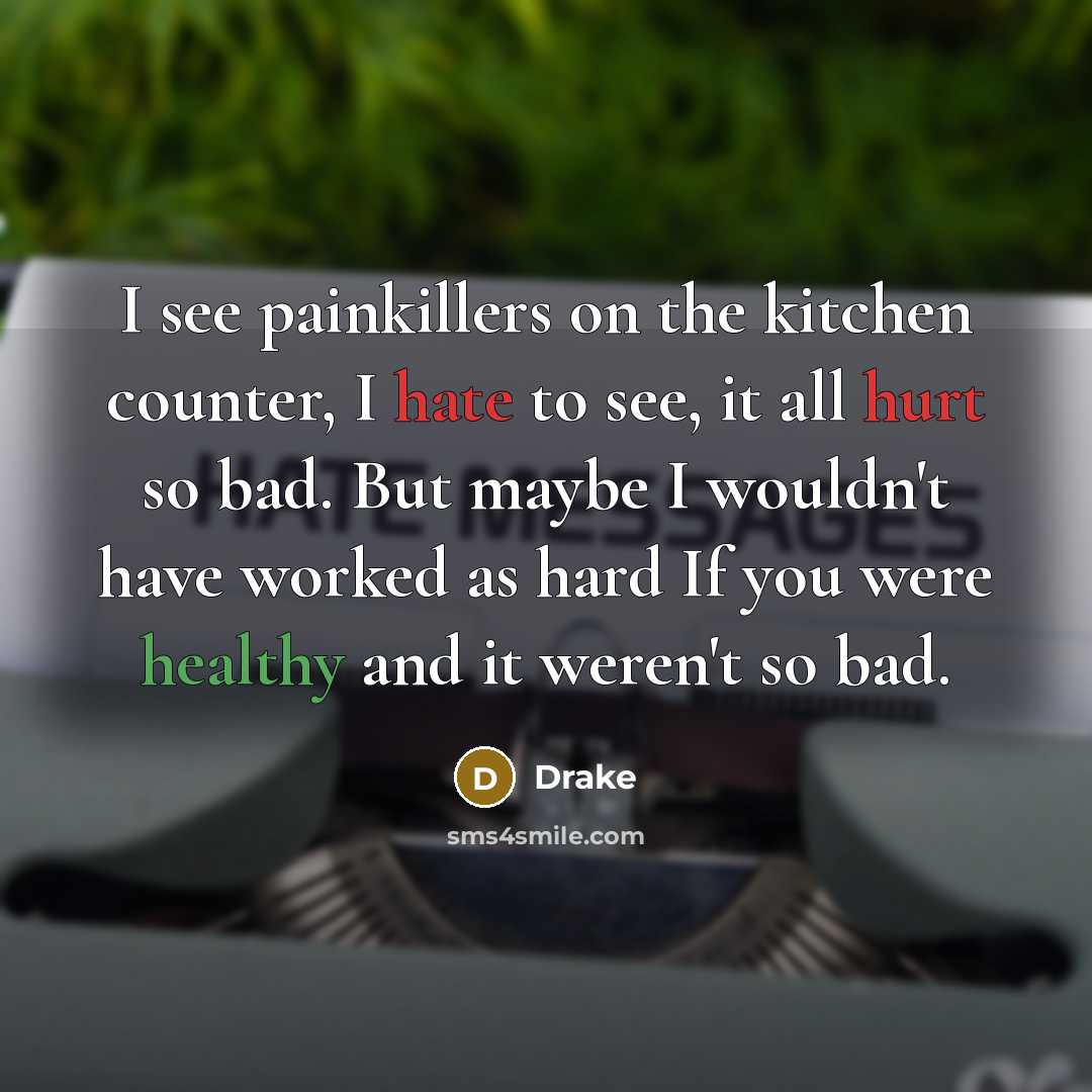 “I see painkillers on the kitchen counter, I hate to see, it all hurt so bad. But maybe I wouldn't have worked as hard If you were healthy and it weren't so bad.” quote by Drake