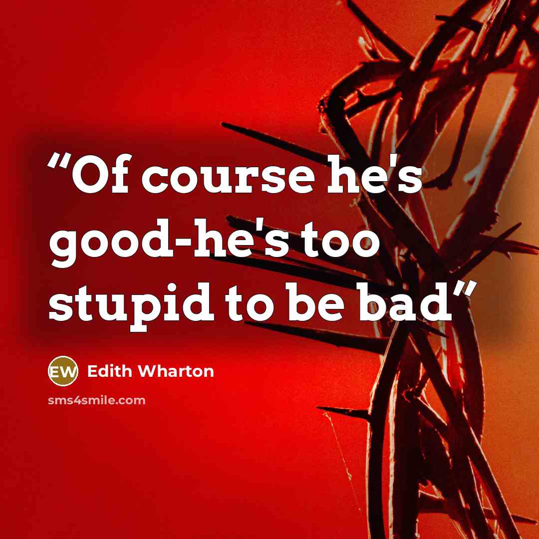 “Of course he's good-he's too stupid to be bad” quote by Edith Wharton