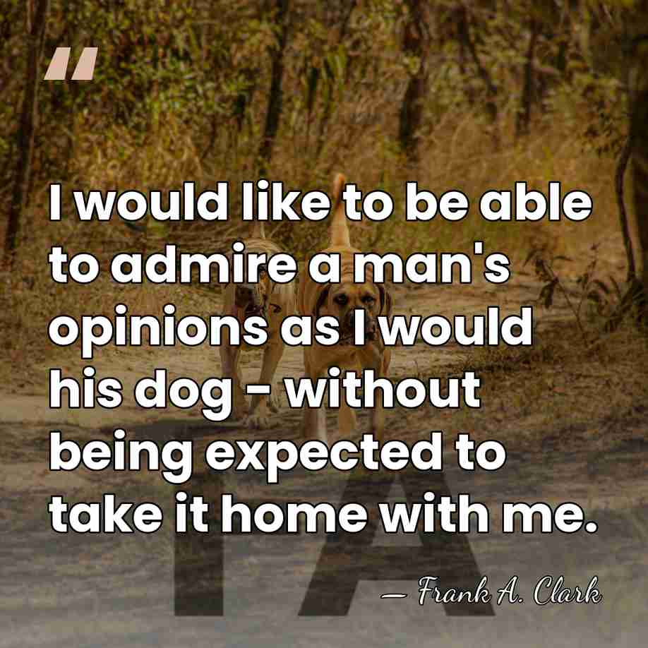 I would like to be able to admire a man's opinions as&hellip; - Frank A. Clark