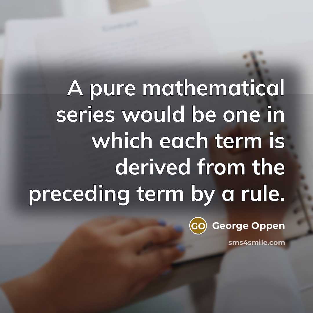 “A pure mathematical series would be one in which each…” quote by George Oppen