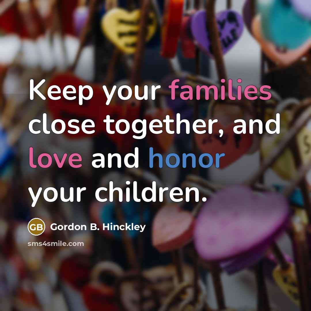 “Keep your families close together, and love and honor your…” quote by Gordon B. Hinckley