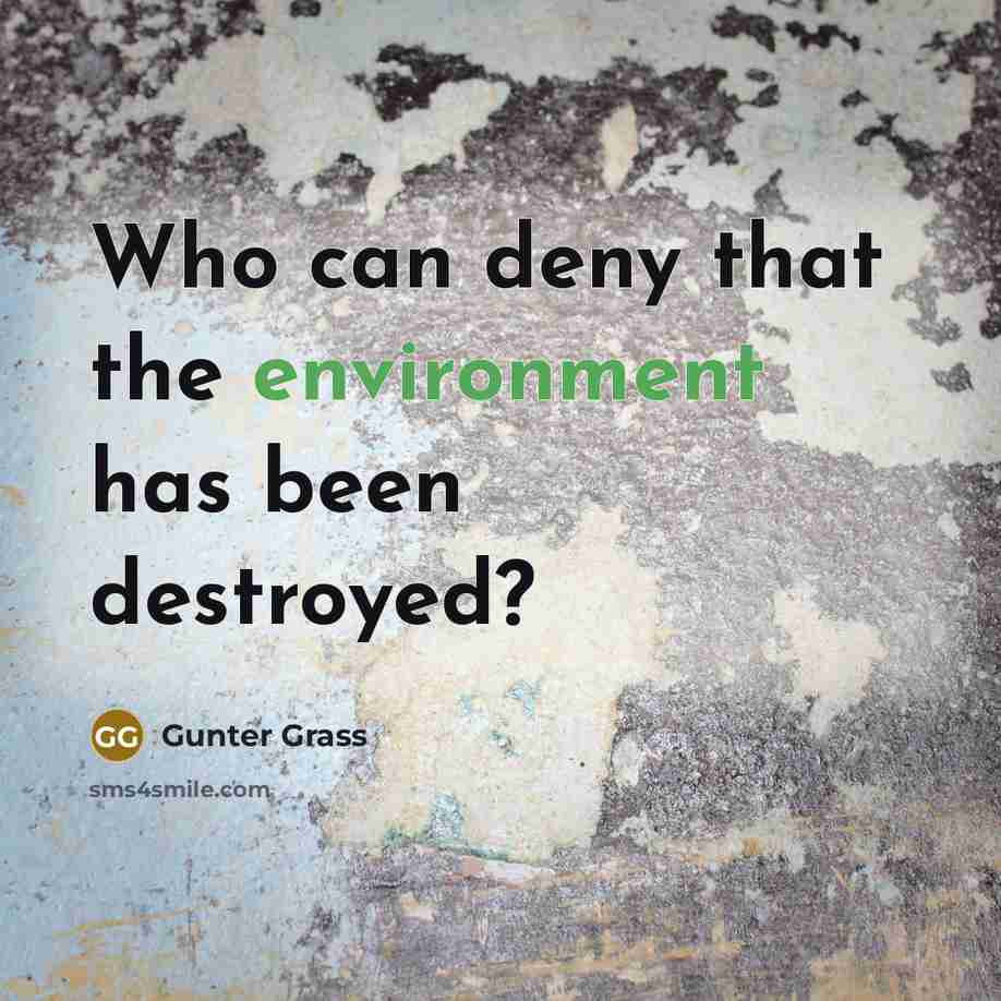 “Who can deny that the environment has been destroyed?…” quote by Gunter Grass