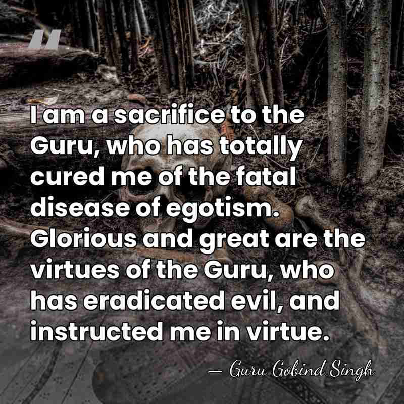 I am a sacrifice to the Guru, who has totally cured me&hellip; - Guru Gobind Singh