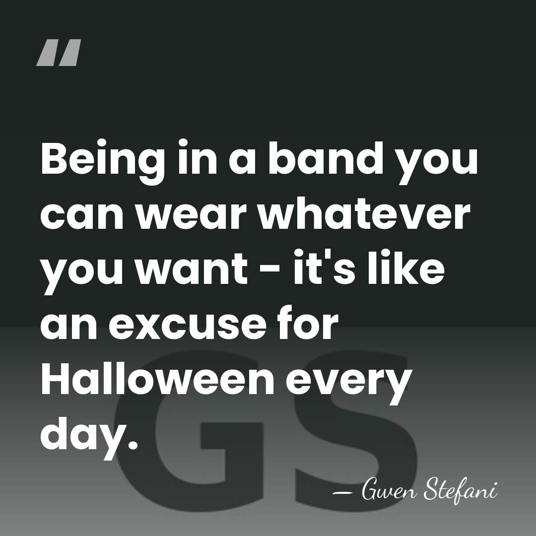 Being in a band you can wear whatever you want - it's&hellip; - Gwen Stefani