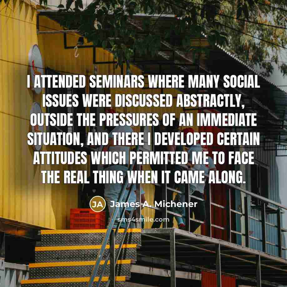 “I attended seminars where many social issues were discussed abstractly,…” quote by James A. Michener