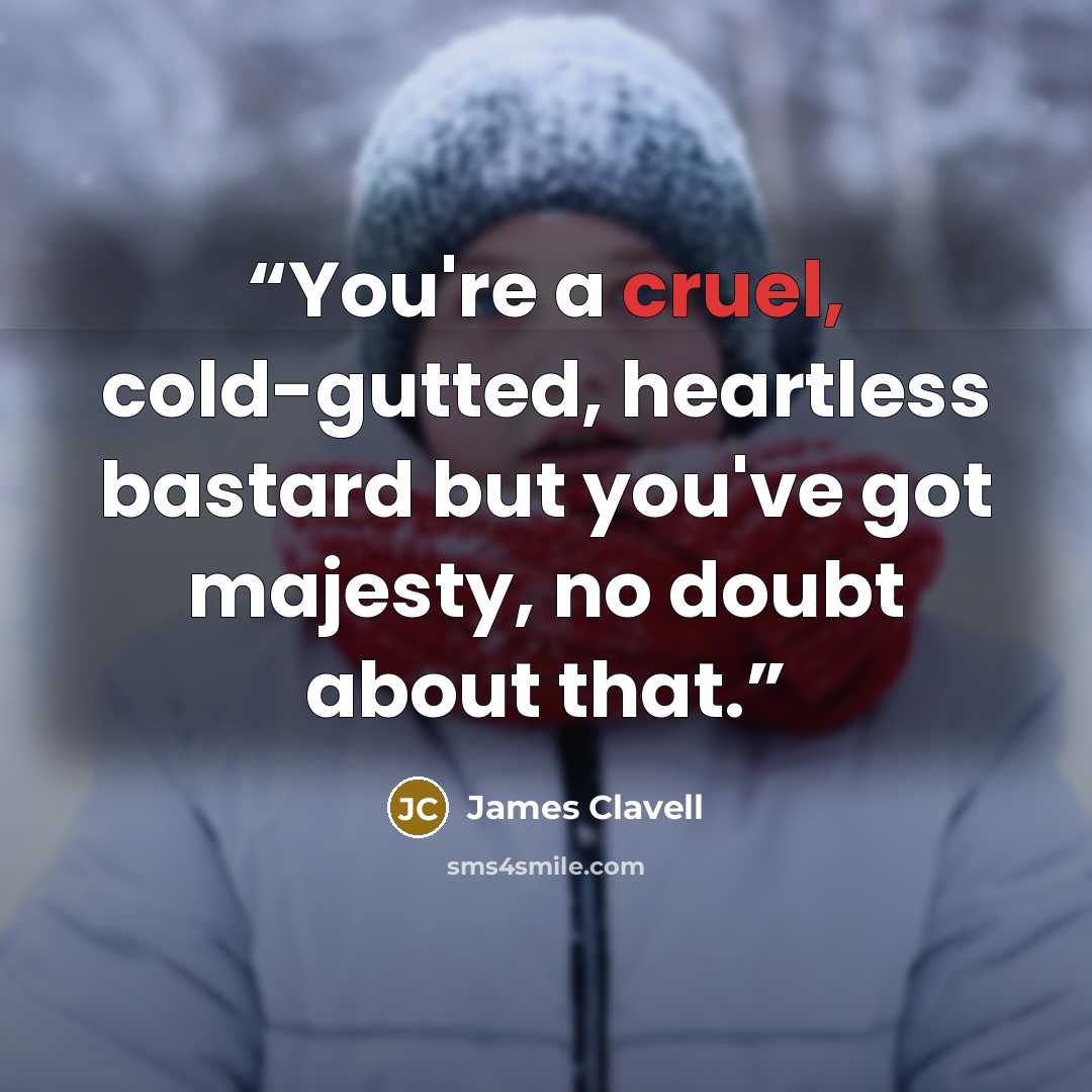 “You're a cruel, cold-gutted, heartless bastard but you've got majesty, no doubt about that.” quote by James Clavell