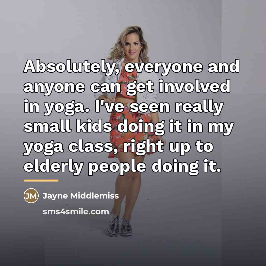 “Absolutely, everyone and anyone can get involved in yoga. I've…” quote by Jayne Middlemiss