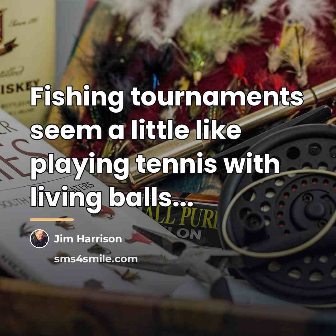 “Fishing tournaments seem a little like playing tennis with living…” quote by Jim Harrison