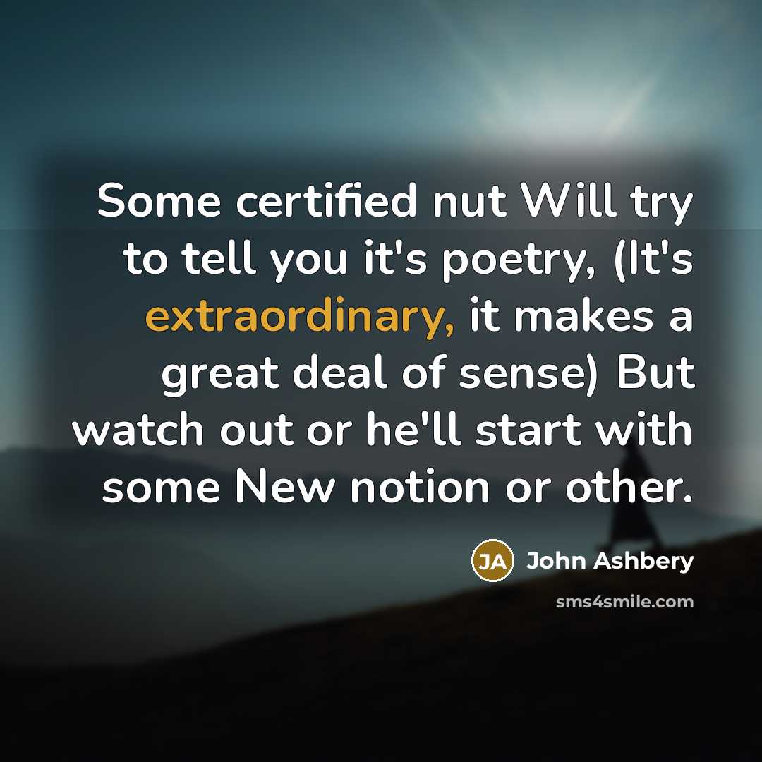 “Some certified nut Will try to tell you it's poetry,…” quote by John Ashbery