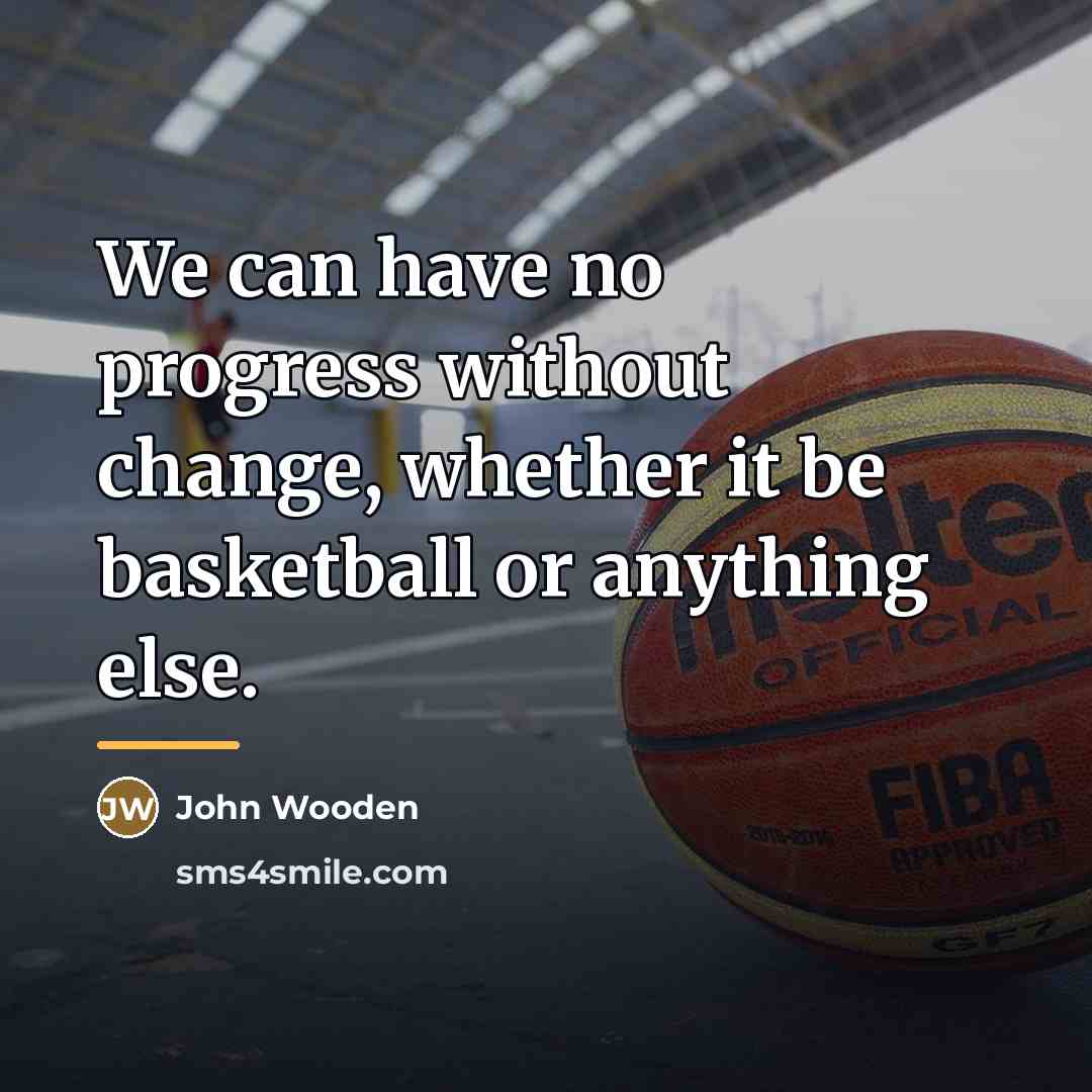 “We can have no progress without change, whether it be…” quote by John Wooden
