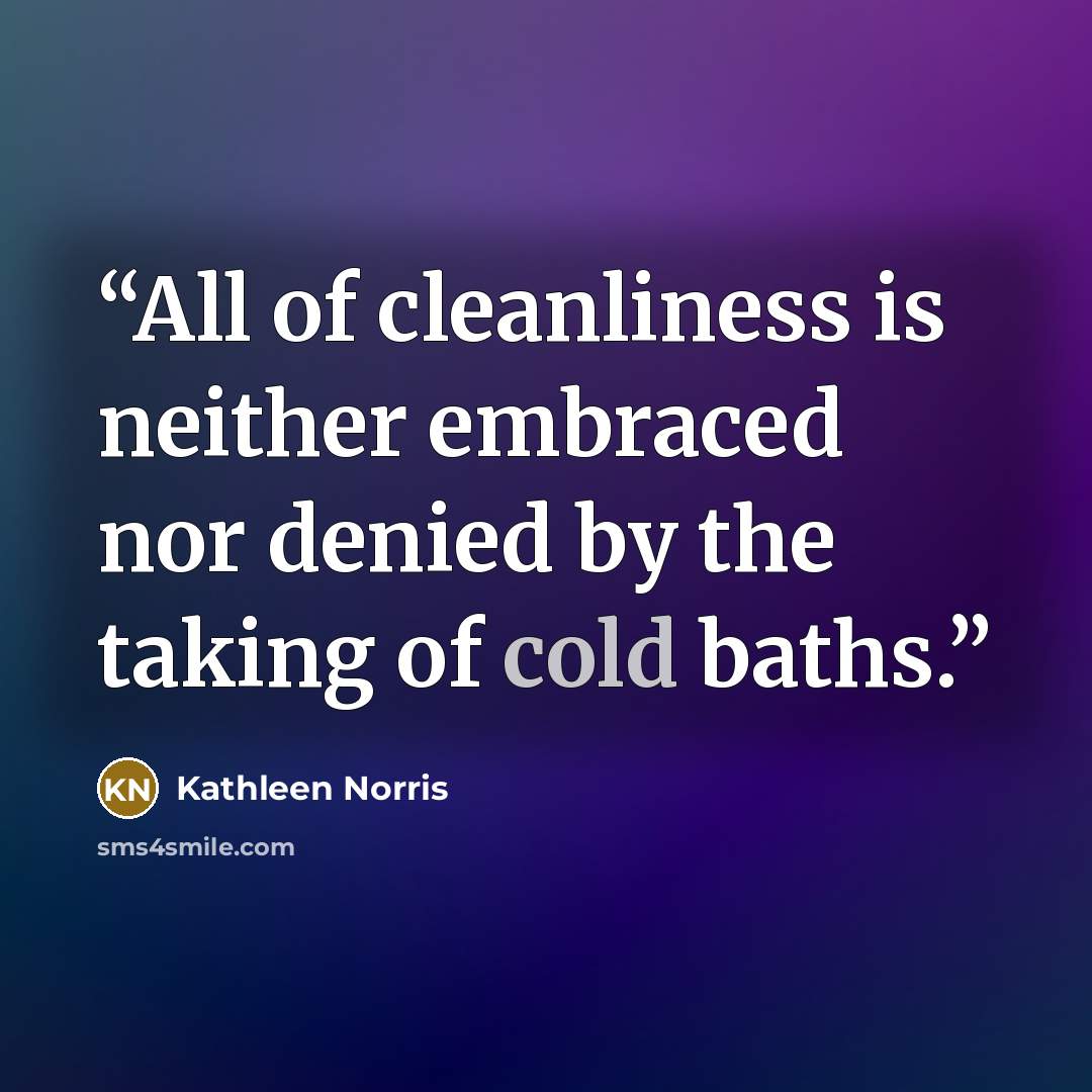 “All of cleanliness is neither embraced nor denied by the taking of cold baths.” quote by Kathleen Norris