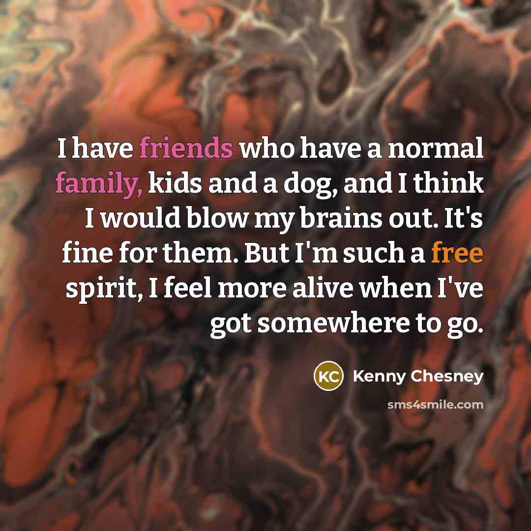 “I have friends who have a normal family, kids and…” quote by Kenny Chesney
