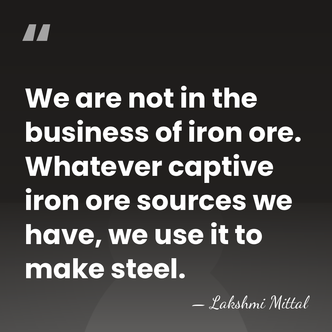 We are not in the business of iron ore. Whatever captive iron&hellip; - Lakshmi Mittal