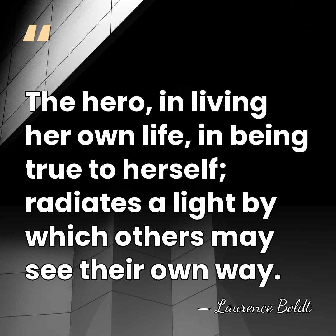 The hero, in living her own life, in being true to herself;&hellip; - Laurence Boldt
