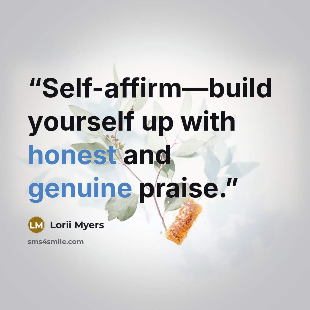 “Self-affirm—build yourself up with honest and genuine praise.” quote by Lorii Myers