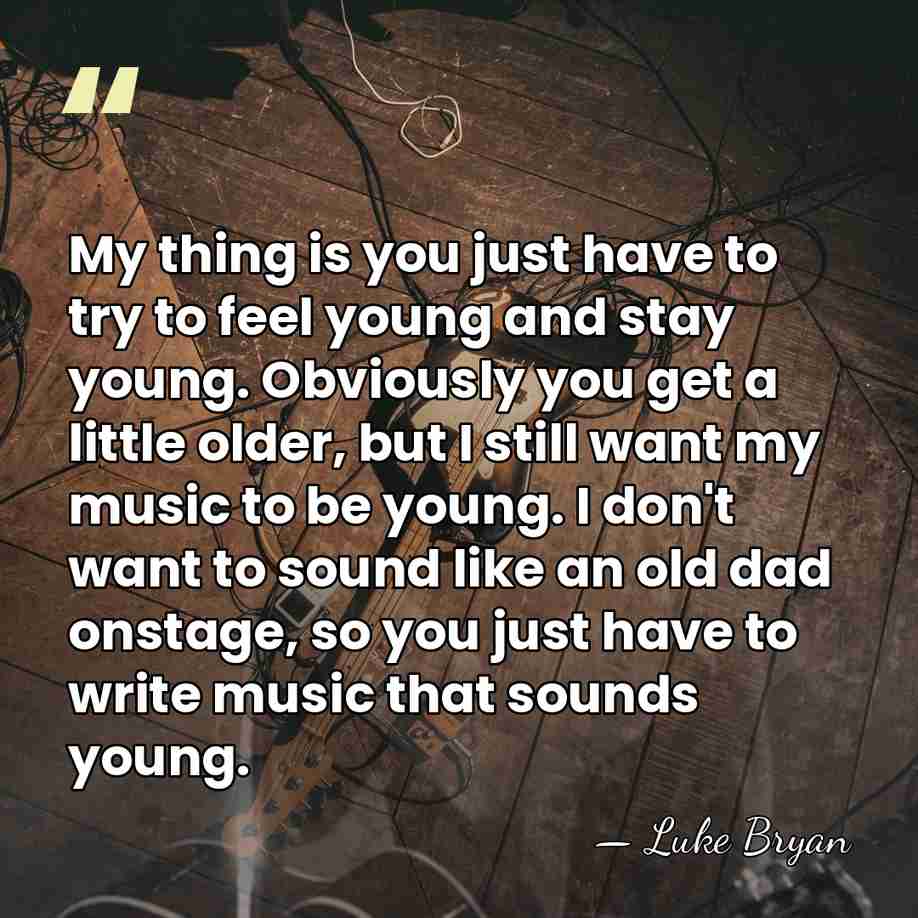 My thing is you just have to try to feel young and&hellip; - Luke Bryan