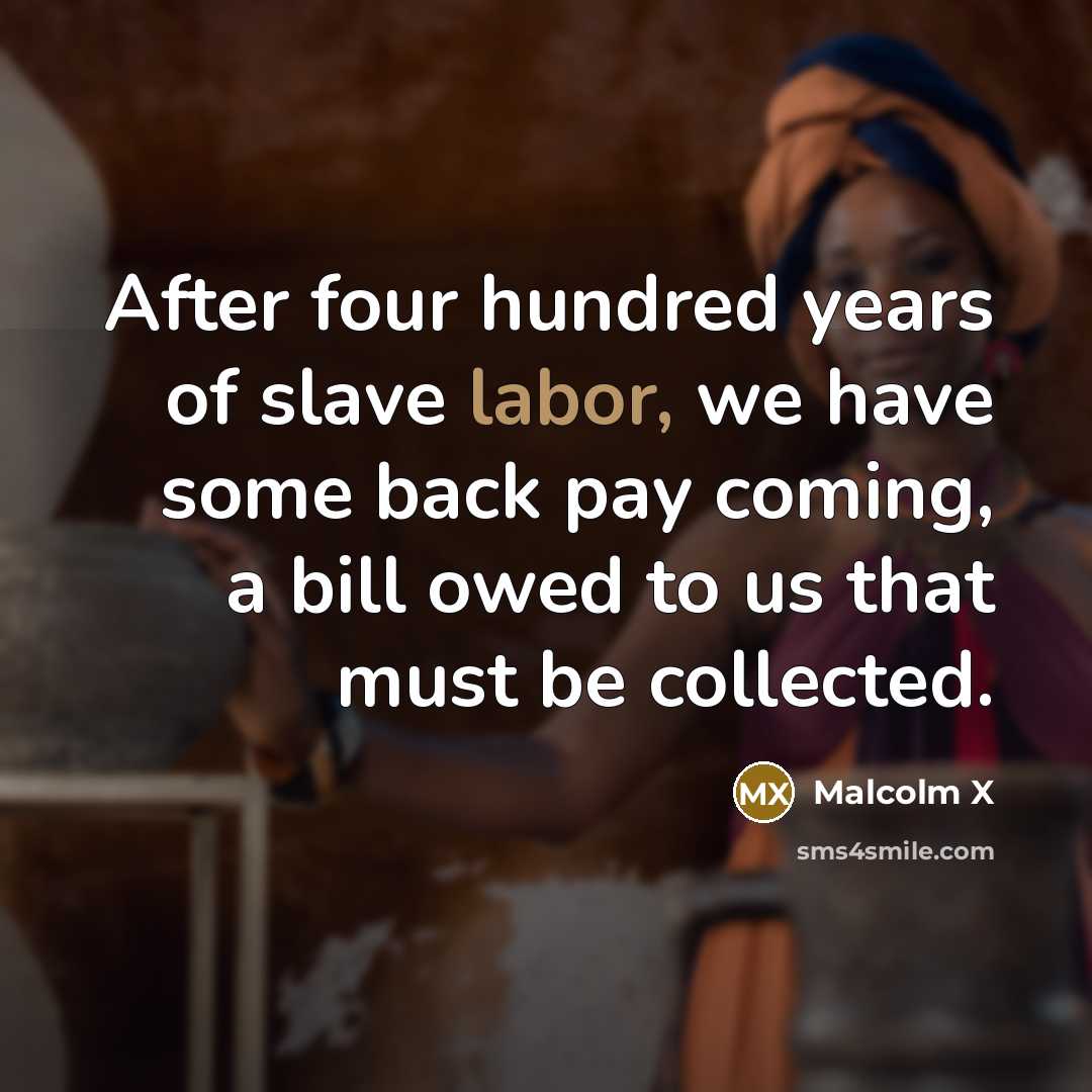 “After four hundred years of slave labor, we have some…” quote by Malcolm X