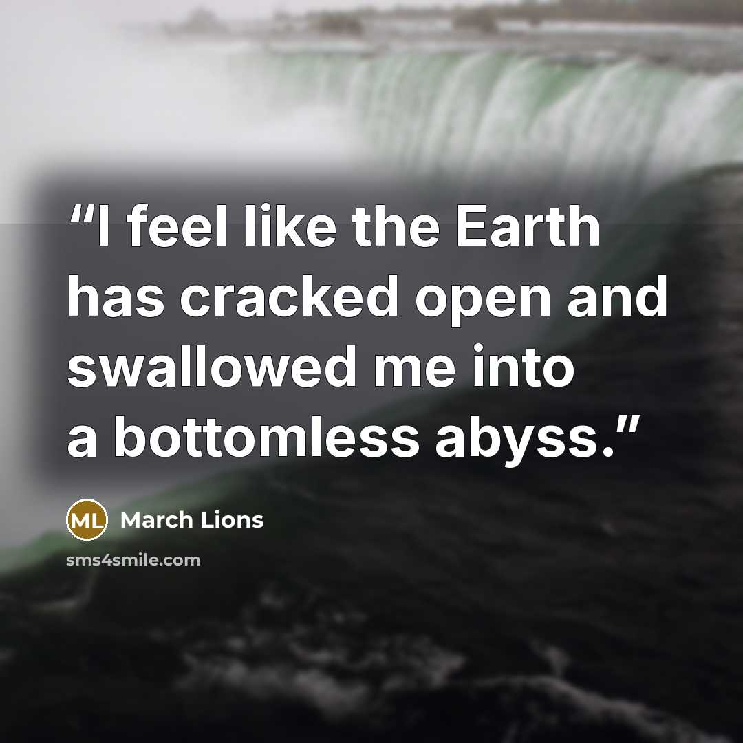 “I feel like the Earth has cracked open and swallowed me into a bottomless abyss.” quote by March Lions