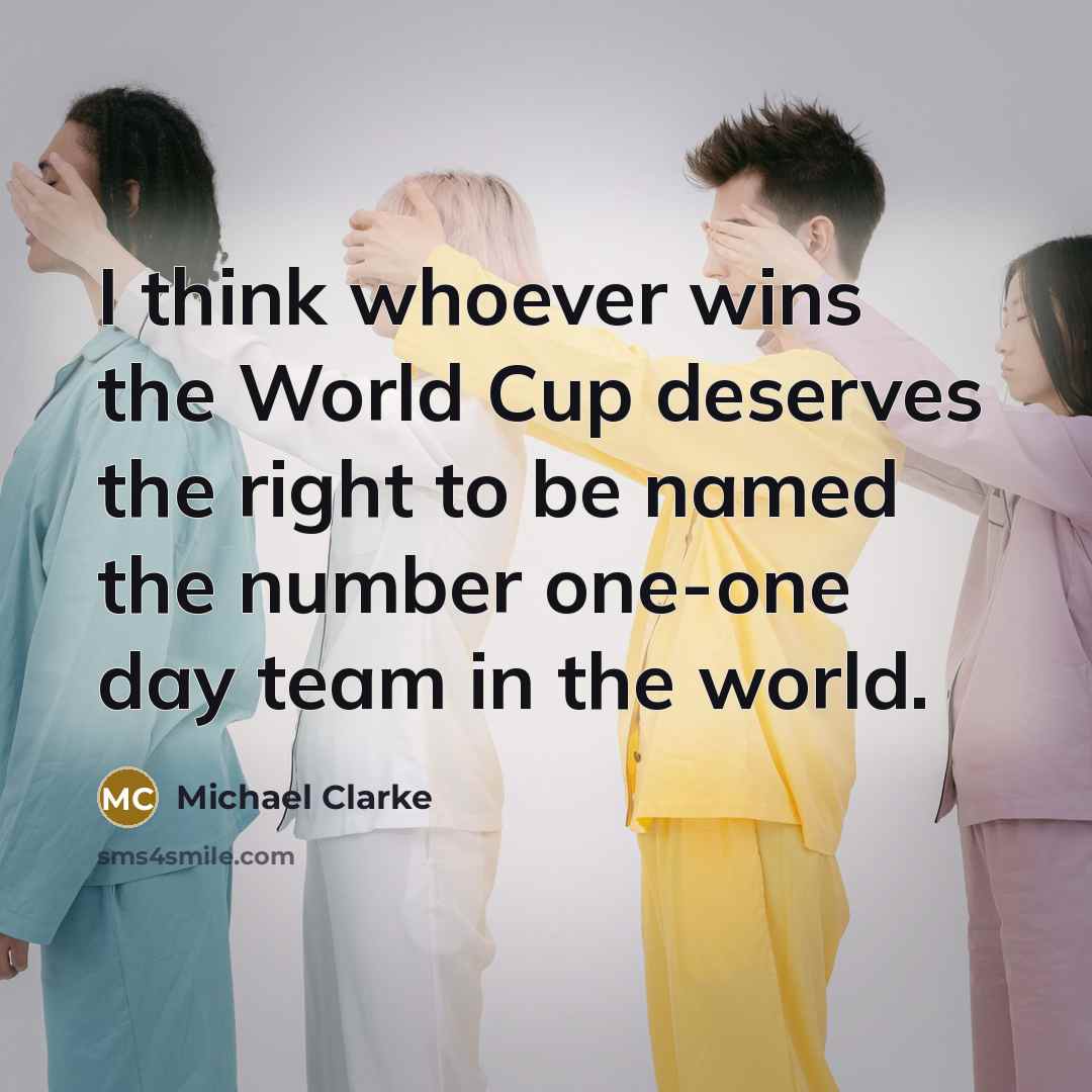 “I think whoever wins the World Cup deserves the right…” quote by Michael Clarke