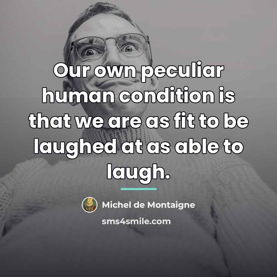 “Our own peculiar human condition is that we are as…” quote by Michel de Montaigne
