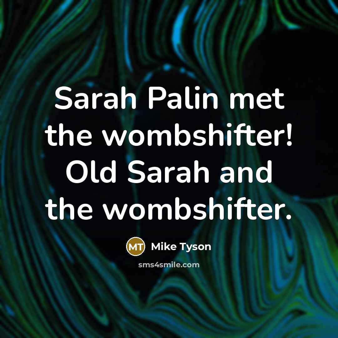 “Sarah Palin met the wombshifter! Old Sarah and the wombshifter.…” quote by Mike Tyson