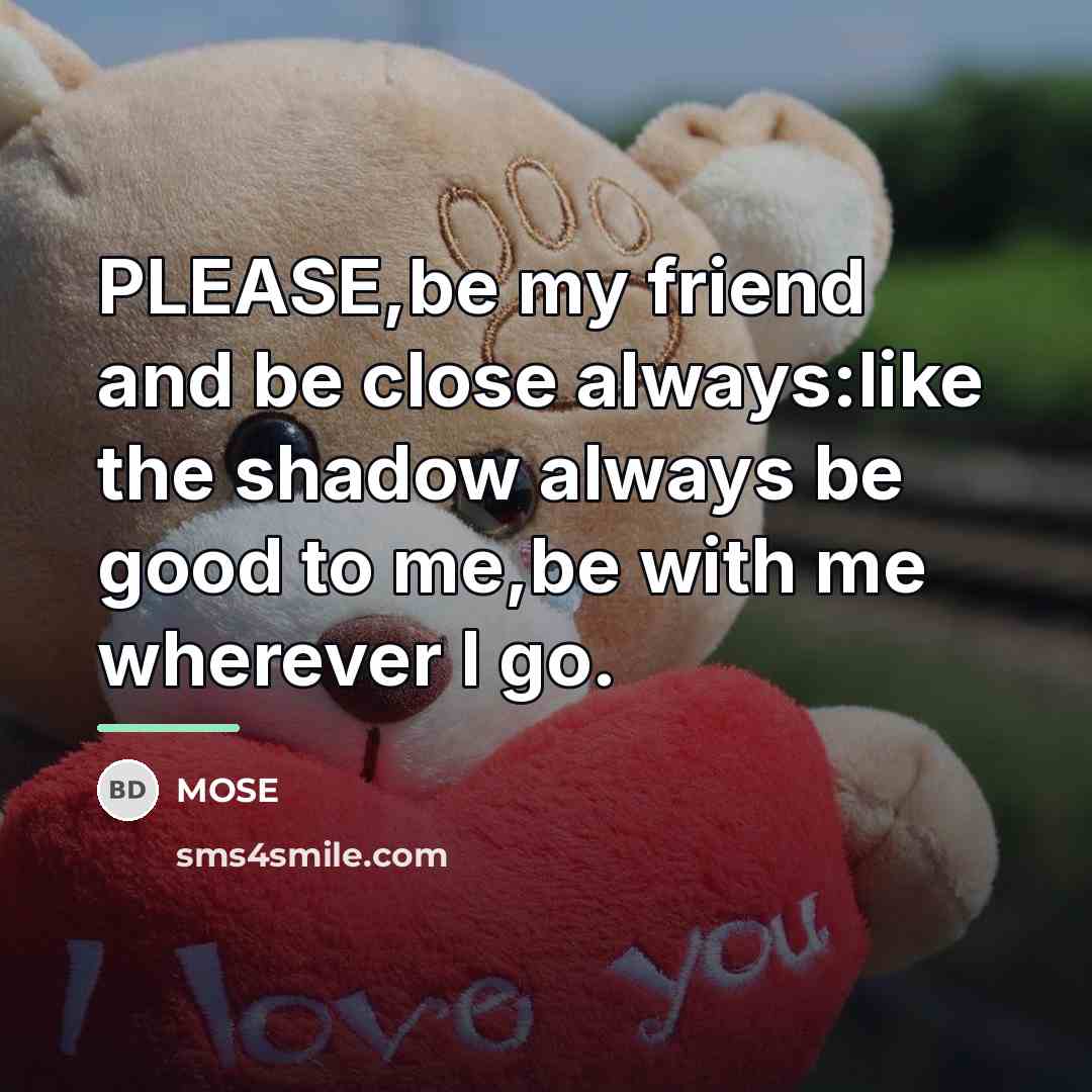 “PLEASE,be my friend and be close always:like the shadow always…” quote by MOSE