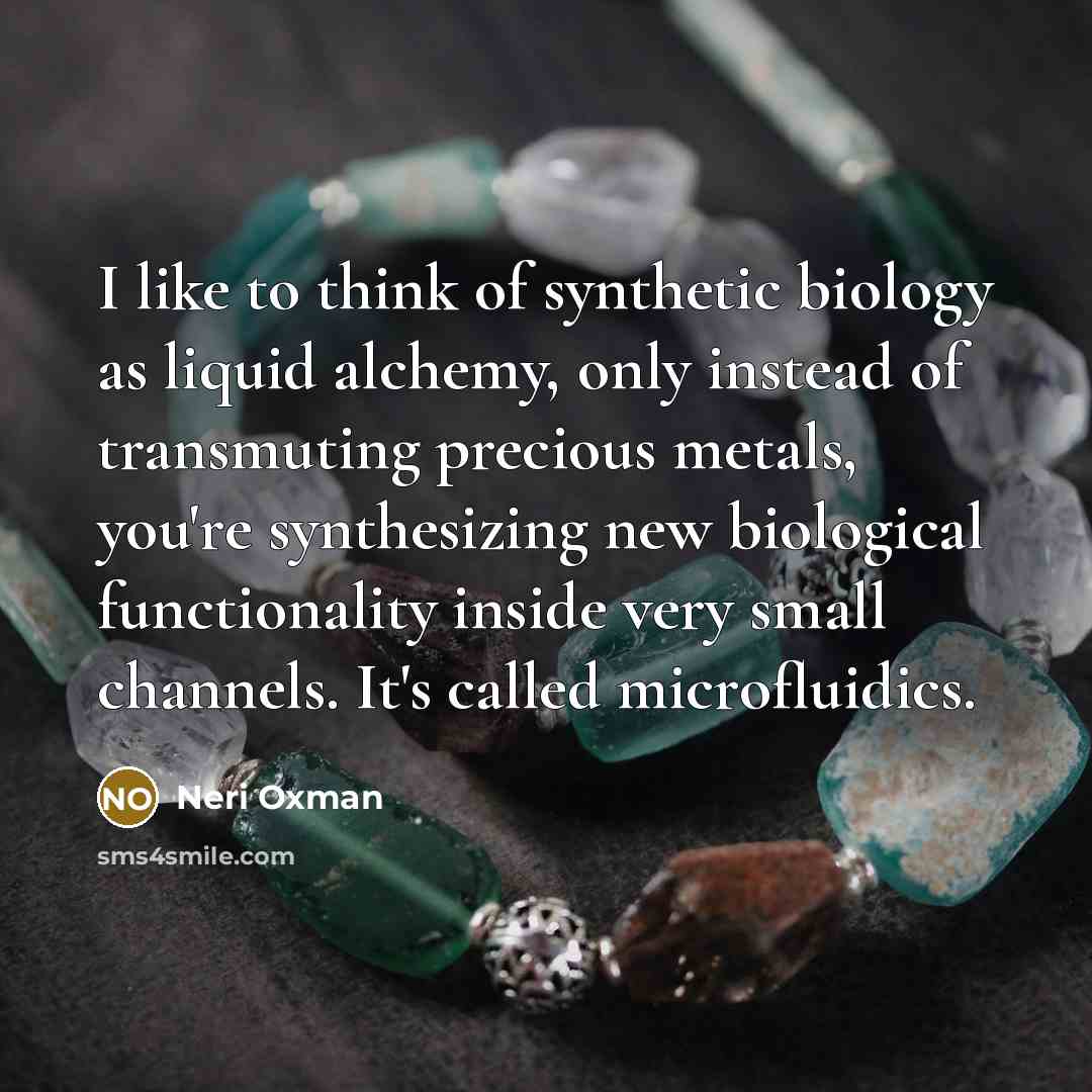 “I like to think of synthetic biology as liquid alchemy,…” quote by Neri Oxman