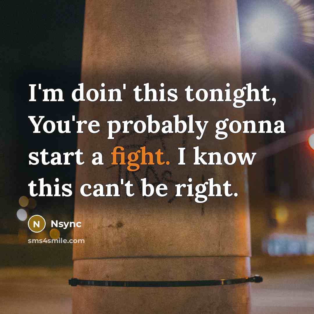 “I'm doin' this tonight, You're probably gonna start a fight. I know this can't be right.” quote by Nsync