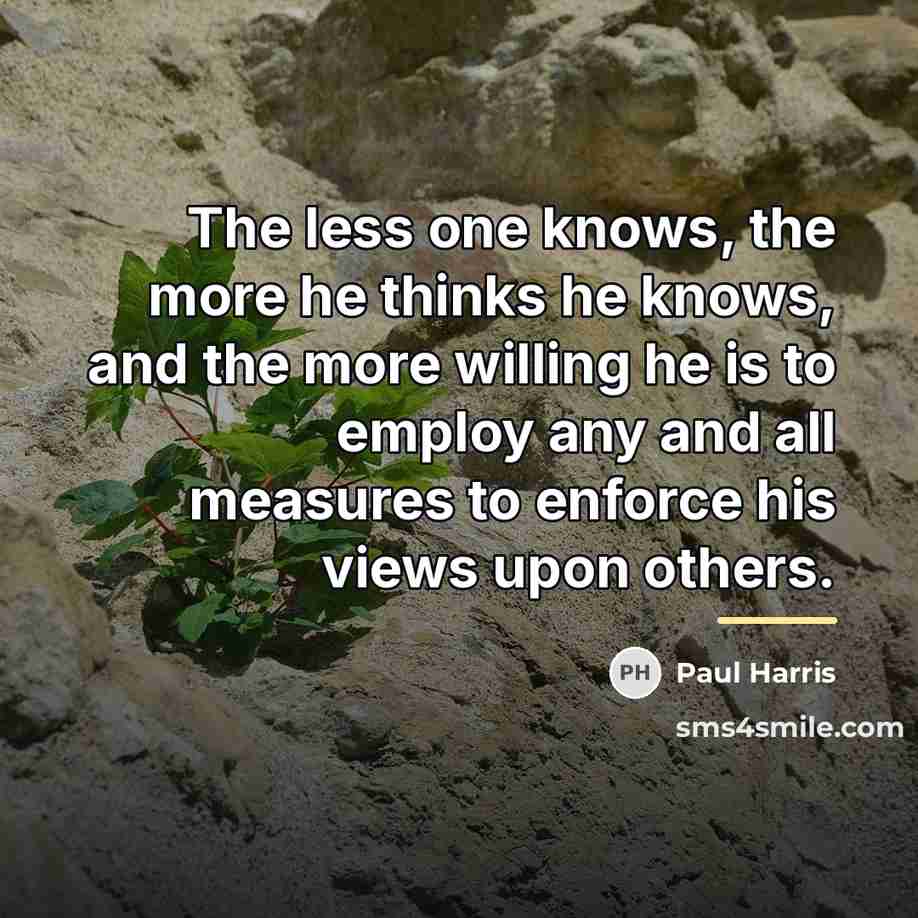 “The less one knows, the more he thinks he knows,…” quote by Paul Harris