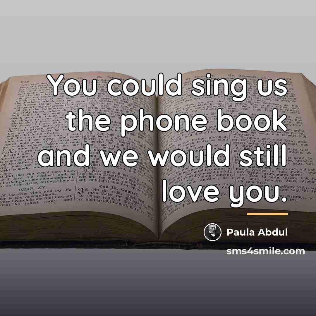 “You could sing us the phone book and we would…” quote by Paula Abdul