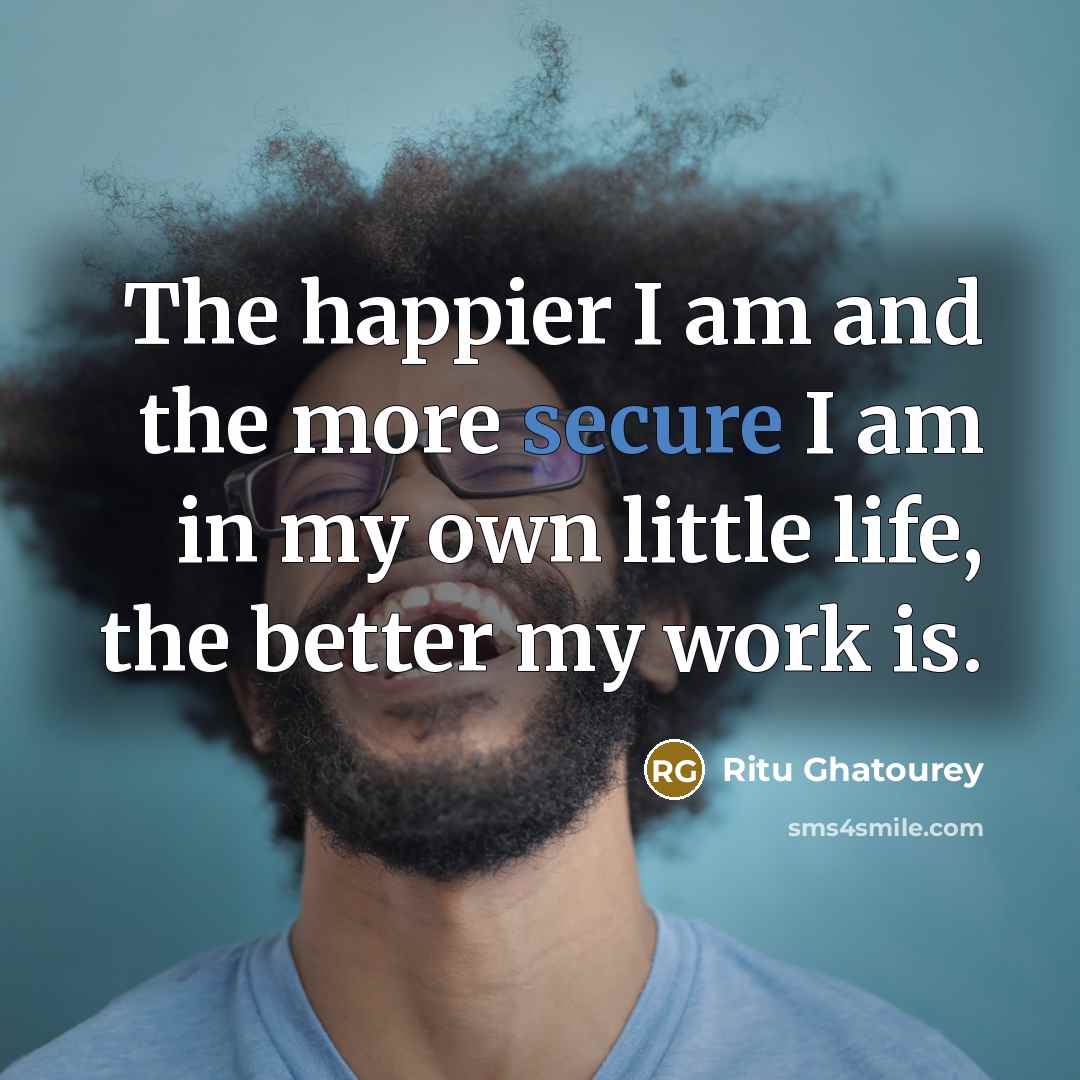 “The happier I am and the more secure I am…” quote by Ritu Ghatourey
