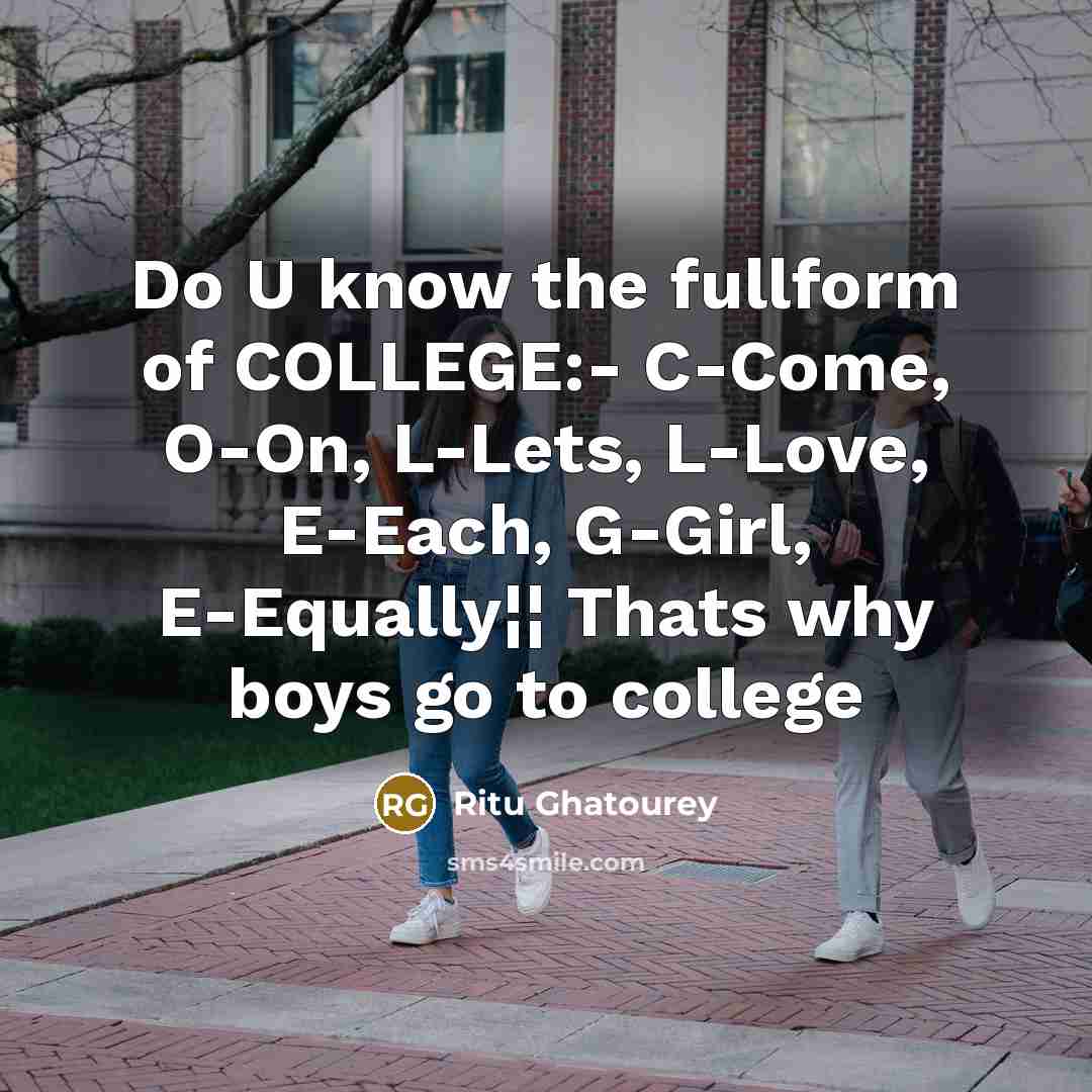 “Do U know the fullform of COLLEGE:- C-Come, O-On, L-Lets, L-Love, E-Each, G-Girl, E-Equally¦¦ Thats why boys go to college” quote by Ritu Ghatourey
