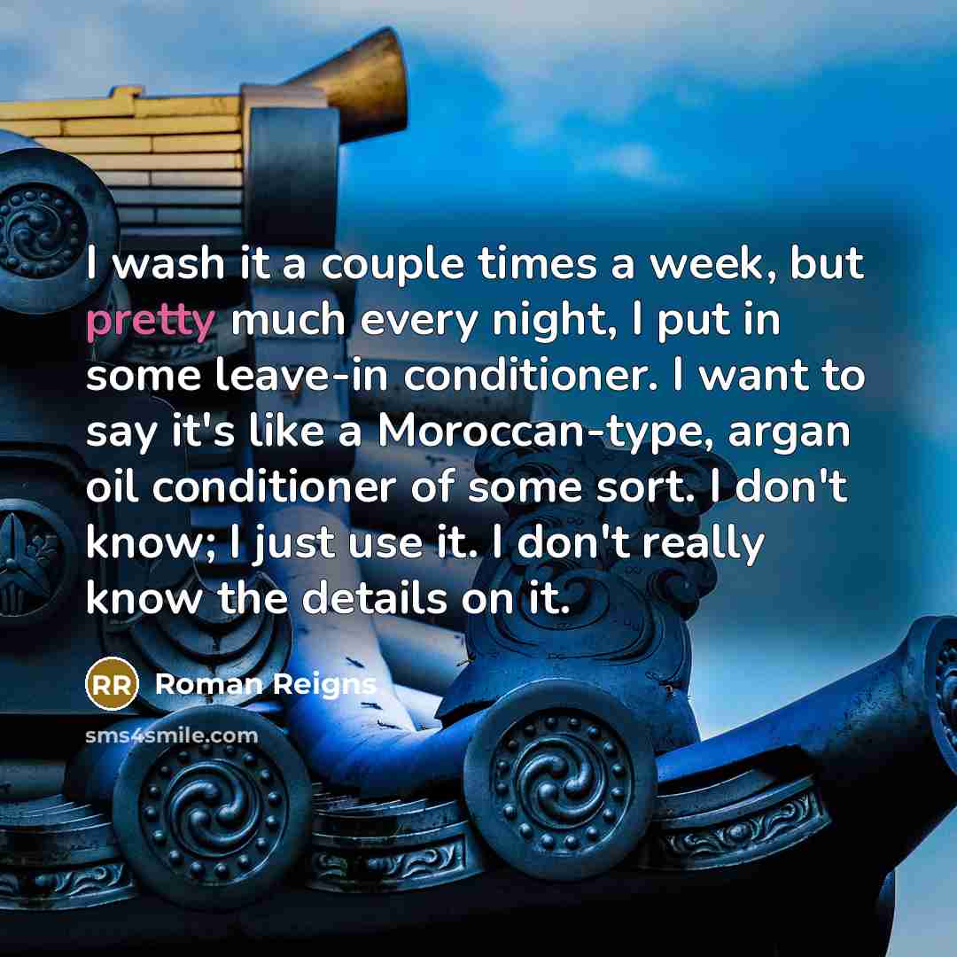 “I wash it a couple times a week, but pretty…” quote by Roman Reigns