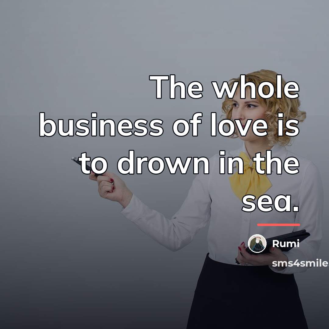 “The whole business of love is to drown in the…” quote by Rumi